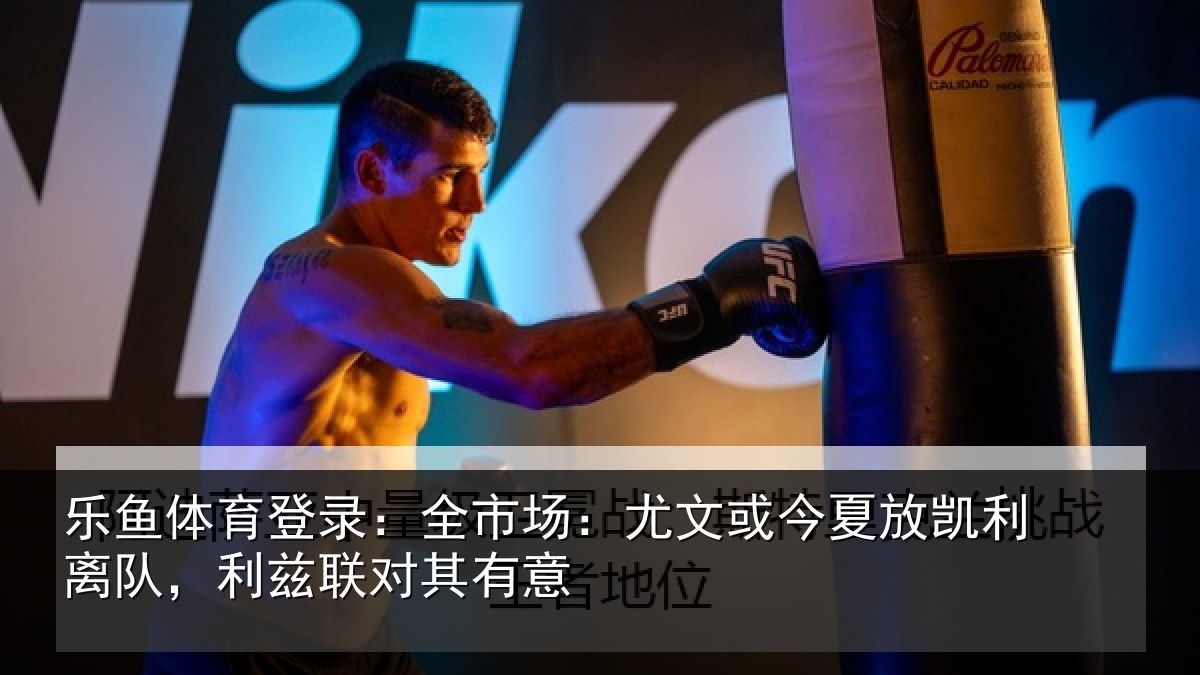 乐鱼体育登录:全市场:尤文相关情况,利兹联对其有意