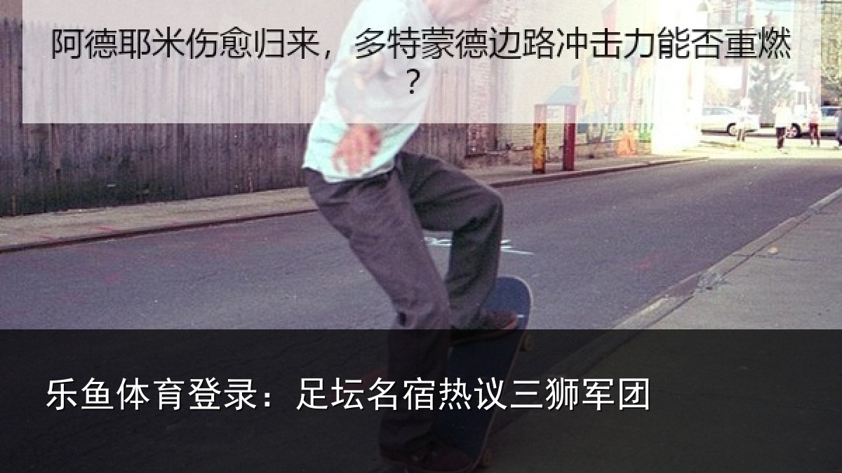 乐鱼体育登录：足坛名宿热议三狮军团