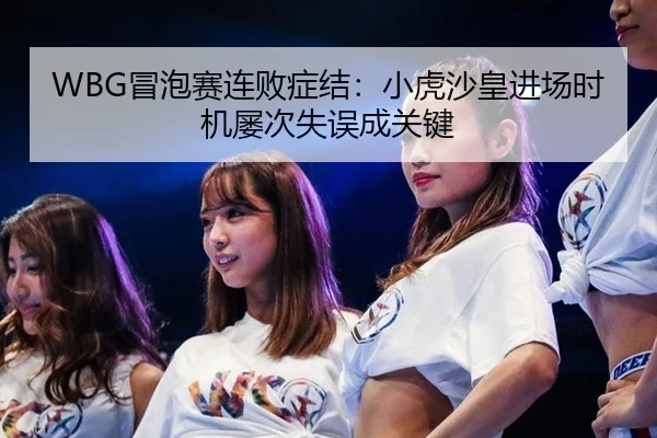 WBG冒泡赛连败症结：小虎沙皇进场时机屡次失误成关键