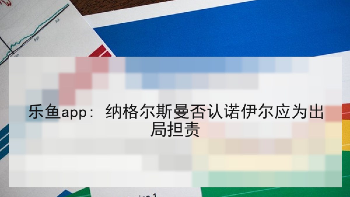 乐鱼app: 纳格尔斯曼否认诺伊尔应为出局担责