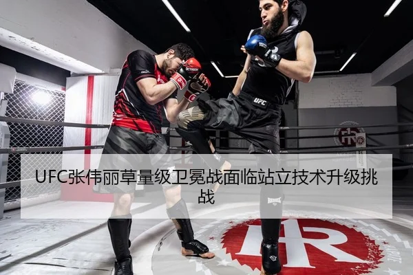 UFC张伟丽草量级卫冕战面临站立技术升级挑战