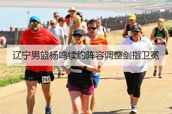 辽宁男篮杨鸣续约阵容调整剑指卫冕
