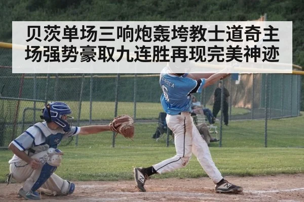 贝茨单场三响炮轰垮教士道奇主场强势豪取九连胜再现完美神迹