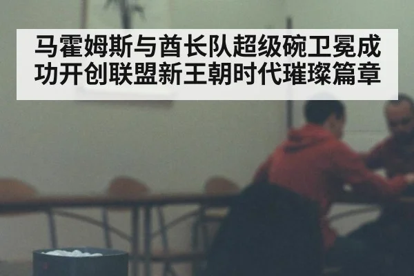马霍姆斯与酋长队超级碗卫冕成功开创联盟新王朝时代璀璨篇章
