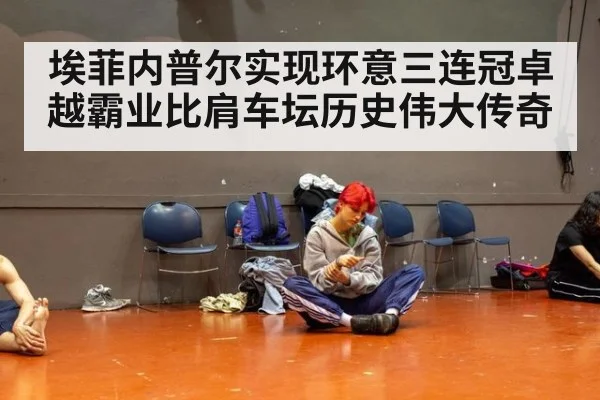 埃菲内普尔实现环意三连冠卓越霸业比肩车坛历史伟大传奇