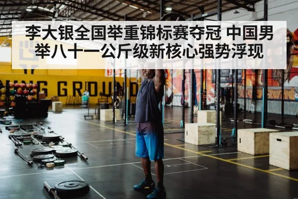 李大银全国举重锦标赛夺冠 中国男举八十一公斤级新核心强势浮现