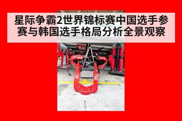 星际争霸2世界锦标赛中国选手参赛与韩国选手格局分析全景观察
