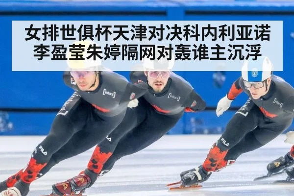 女排世俱杯天津对决科内利亚诺 李盈莹朱婷隔网对轰谁主沉浮